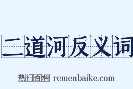 二道河反义词是什么意思的图片